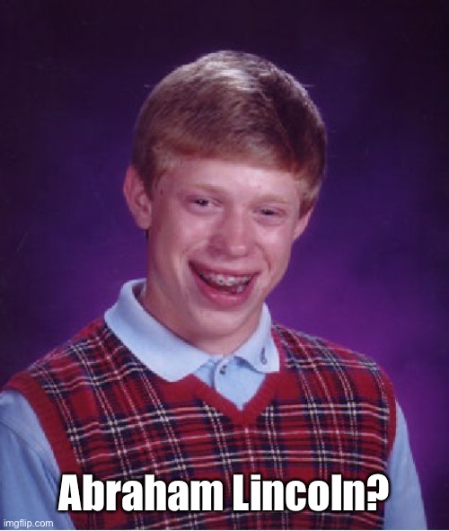 Bad Luck Brian Meme | Abraham Lincoln? | image tagged in memes,bad luck brian | made w/ Imgflip meme maker