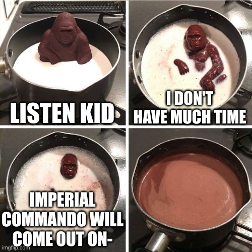 chocolate gorilla | LISTEN KID; I DON'T HAVE MUCH TIME; IMPERIAL COMMANDO WILL COME OUT ON- | image tagged in chocolate gorilla | made w/ Imgflip meme maker