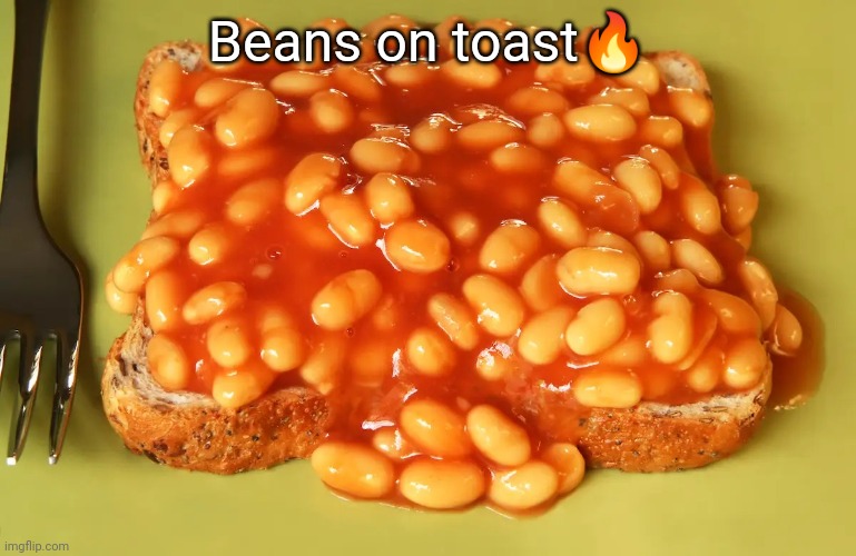 A another British culinary delight innit | Beans on toast🔥 | image tagged in beans on toast | made w/ Imgflip meme maker
