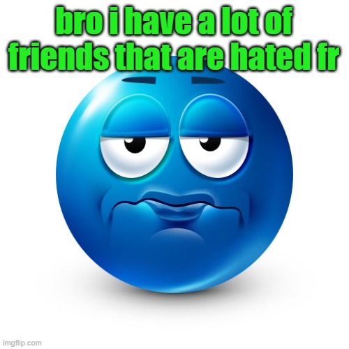 Frustrate | bro i have a lot of friends that are hated fr | image tagged in frustrate | made w/ Imgflip meme maker