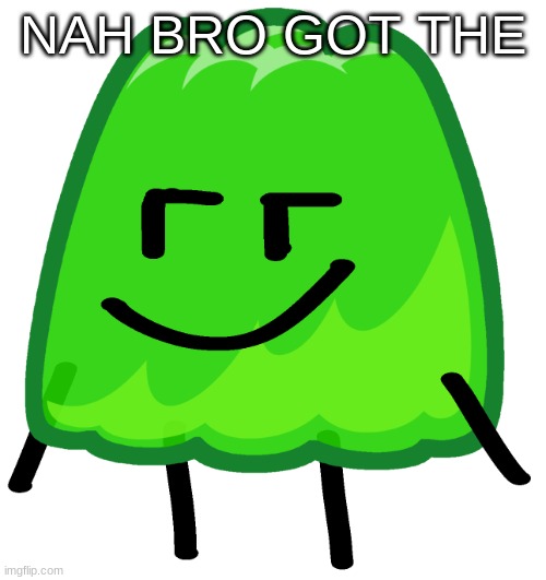 Gelatin Jr | NAH BRO GOT THE | image tagged in gelatin jr | made w/ Imgflip meme maker