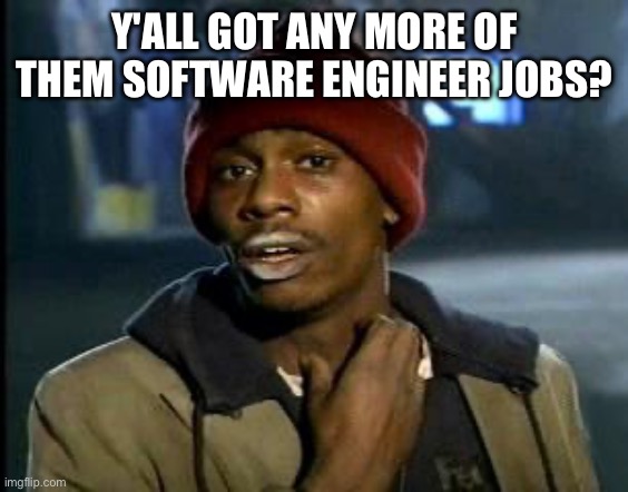 Yall Got Any More Of | Y'ALL GOT ANY MORE OF THEM SOFTWARE ENGINEER JOBS? | image tagged in yall got any more of | made w/ Imgflip meme maker
