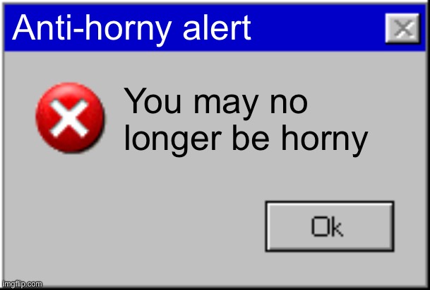 …… | Anti-horny alert; You may no longer be horny | image tagged in windows error message | made w/ Imgflip meme maker