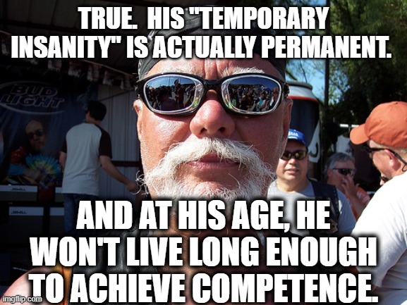 Tough Guy Wanna Be Meme | TRUE.  HIS "TEMPORARY INSANITY" IS ACTUALLY PERMANENT. AND AT HIS AGE, HE WON'T LIVE LONG ENOUGH TO ACHIEVE COMPETENCE. | image tagged in memes,tough guy wanna be | made w/ Imgflip meme maker