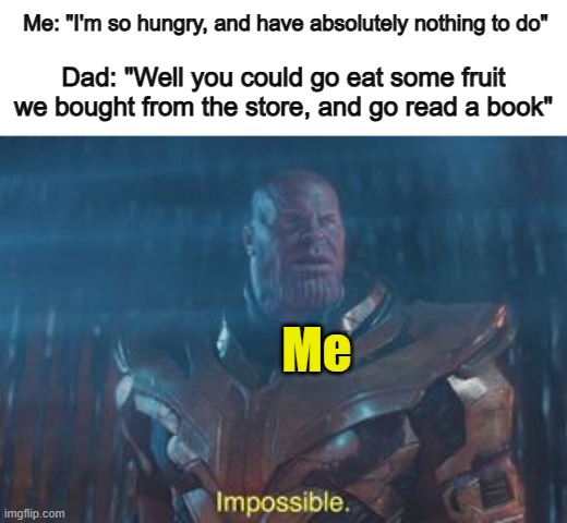"I know that I'm hungry and bored, but I can't take THOSE suggestions" | Me: "I'm so hungry, and have absolutely nothing to do"; Dad: "Well you could go eat some fruit we bought from the store, and go read a book"; Me | image tagged in thanos impossible | made w/ Imgflip meme maker