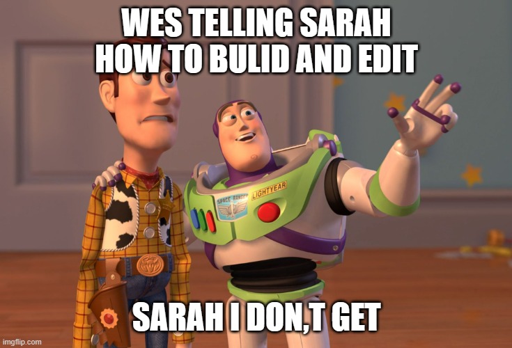 X, X Everywhere | WES TELLING SARAH HOW TO BULID AND EDIT; SARAH I DON,T GET | image tagged in memes,x x everywhere | made w/ Imgflip meme maker