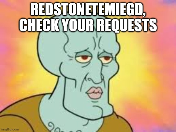 Handsome Squidward | REDSTONETEMIEGD, CHECK YOUR REQUESTS | image tagged in handsome squidward | made w/ Imgflip meme maker