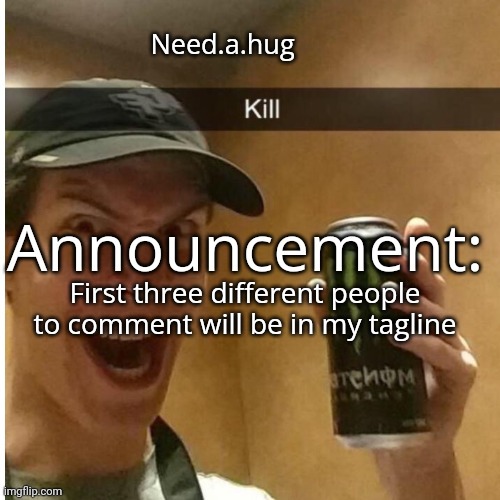 Need.a.hug announcement temp | First three different people to comment will be in my tagline | image tagged in need a hug announcement temp | made w/ Imgflip meme maker