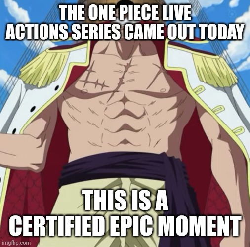 Poggers | THE ONE PIECE LIVE ACTIONS SERIES CAME OUT TODAY; THIS IS A CERTIFIED EPIC MOMENT | image tagged in the one piece is real | made w/ Imgflip meme maker