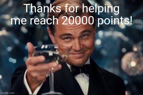 20000 | Thanks for helping me reach 20000 points! | image tagged in memes,leonardo dicaprio cheers,imgflip points | made w/ Imgflip meme maker