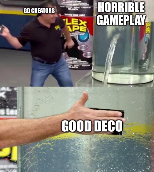 Flex Tape | HORRIBLE GAMEPLAY; GD CREATORS; GOOD DECO | image tagged in flex tape | made w/ Imgflip meme maker
