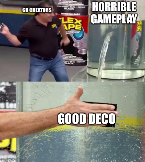 Flex Tape | HORRIBLE GAMEPLAY; GD CREATORS; GOOD DECO | image tagged in flex tape | made w/ Imgflip meme maker