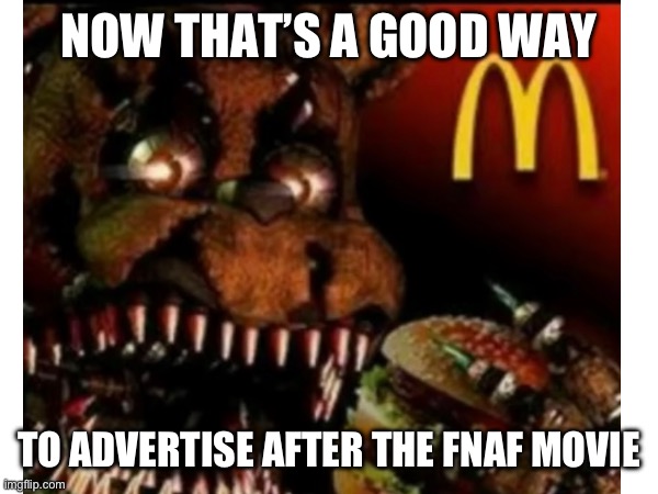 Send this to McDonald’s | NOW THAT’S A GOOD WAY; TO ADVERTISE AFTER THE FNAF MOVIE | image tagged in fnaf | made w/ Imgflip meme maker