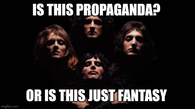Corrected Propaganda | IS THIS PROPAGANDA? OR IS THIS JUST FANTASY | image tagged in bohemian rhapsody | made w/ Imgflip meme maker