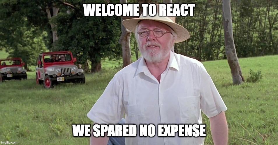 welcome to jurassic park | WELCOME TO REACT; WE SPARED NO EXPENSE | image tagged in welcome to jurassic park | made w/ Imgflip meme maker
