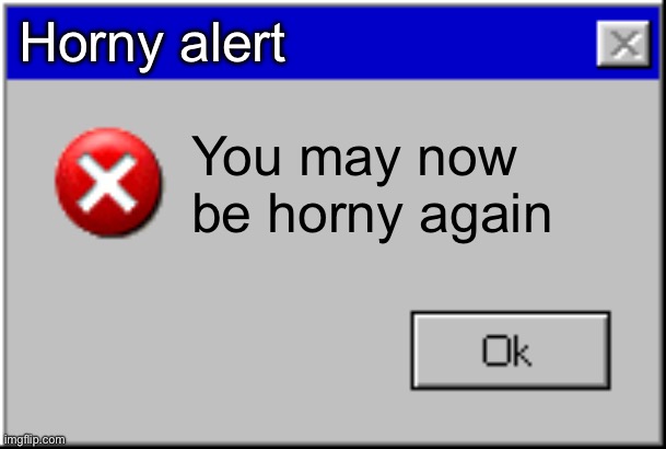 ….. | Horny alert; You may now be horny again | image tagged in windows error message | made w/ Imgflip meme maker