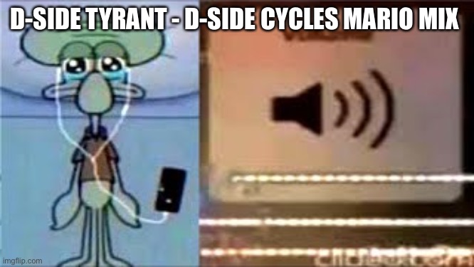 Squidward Crying Listening to Music | D-SIDE TYRANT - D-SIDE CYCLES MARIO MIX | image tagged in squidward crying listening to music | made w/ Imgflip meme maker