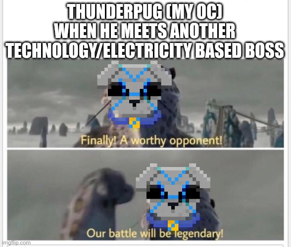 Finally! A worthy opponent! | THUNDERPUG (MY OC) WHEN HE MEETS ANOTHER TECHNOLOGY/ELECTRICITY BASED BOSS | image tagged in finally a worthy opponent | made w/ Imgflip meme maker