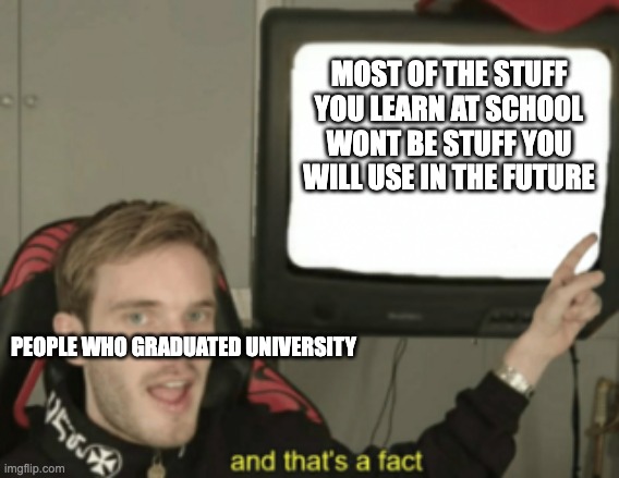 Truth Be Told | MOST OF THE STUFF YOU LEARN AT SCHOOL WONT BE STUFF YOU WILL USE IN THE FUTURE; PEOPLE WHO GRADUATED UNIVERSITY | image tagged in and that's a fact,fyp,relatable,relatable memes,funny,middle school | made w/ Imgflip meme maker