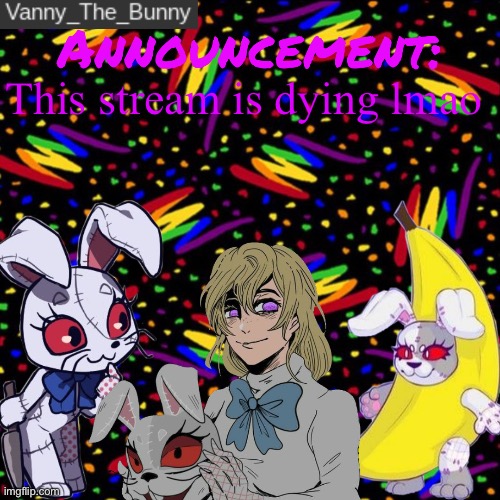 I think after lefty left (pun not intended) the stream just started dying | This stream is dying lmao | image tagged in vanny_the_bunny's announcement temp | made w/ Imgflip meme maker