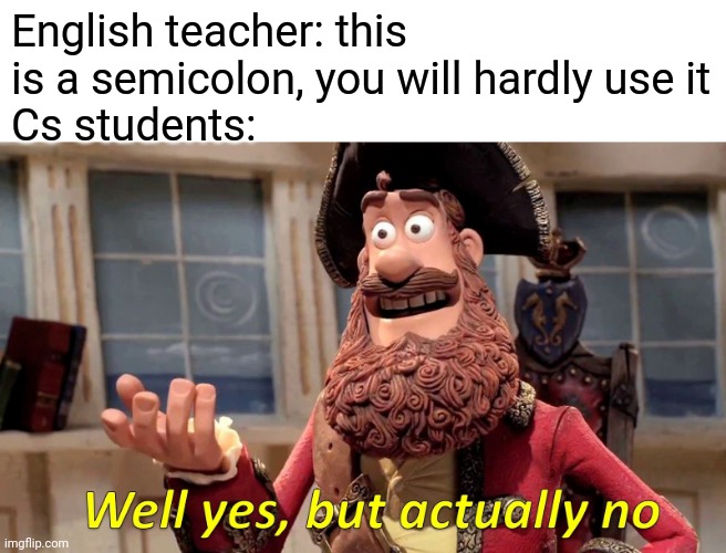 Well Yes, But Actually No Meme | English teacher: this is a semicolon, you will hardly use it
Cs students: | image tagged in memes,well yes but actually no | made w/ Imgflip meme maker