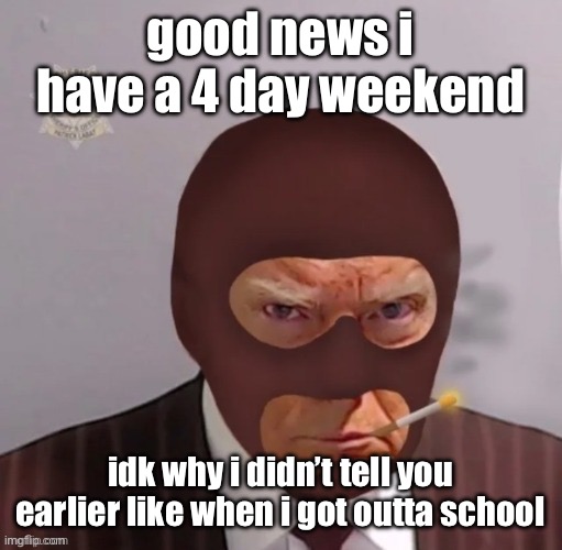 spy mugshot | good news i have a 4 day weekend; idk why i didn’t tell you earlier like when i got outta school | image tagged in spy mugshot | made w/ Imgflip meme maker