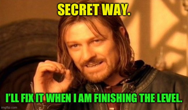 One Does Not Simply Meme | SECRET WAY. I’LL FIX IT WHEN I AM FINISHING THE LEVEL. | image tagged in memes,one does not simply | made w/ Imgflip meme maker