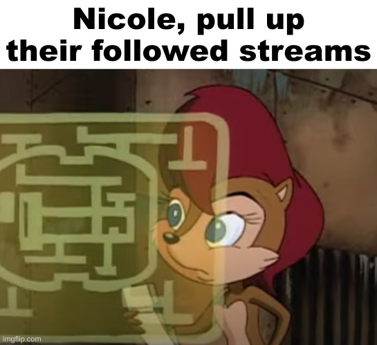 nicole, X | Nicole, pull up their followed streams | image tagged in nicole x | made w/ Imgflip meme maker