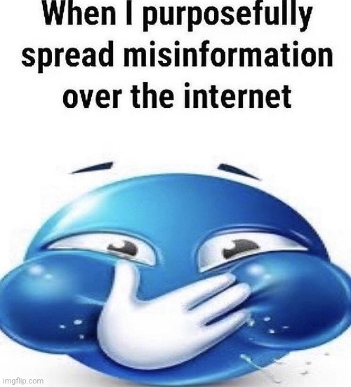 When I purposely spread misinformation | image tagged in when i purposely spread misinformation | made w/ Imgflip meme maker