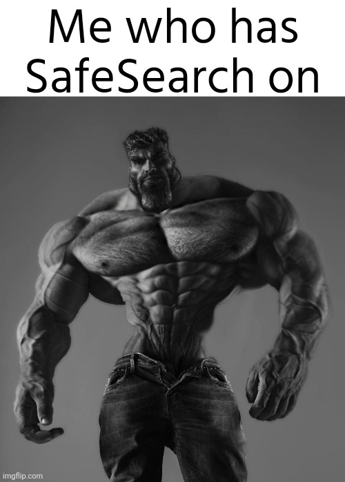 GigaChad | Me who has SafeSearch on | image tagged in gigachad | made w/ Imgflip meme maker