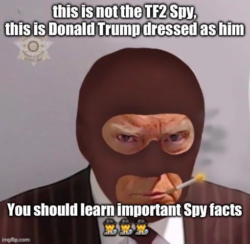 spy mugshot | this is not the TF2 Spy, this is Donald Trump dressed as him; You should learn important Spy facts
🕵️‍♂️🕵️‍♂️🕵️‍♂️ | image tagged in spy mugshot | made w/ Imgflip meme maker