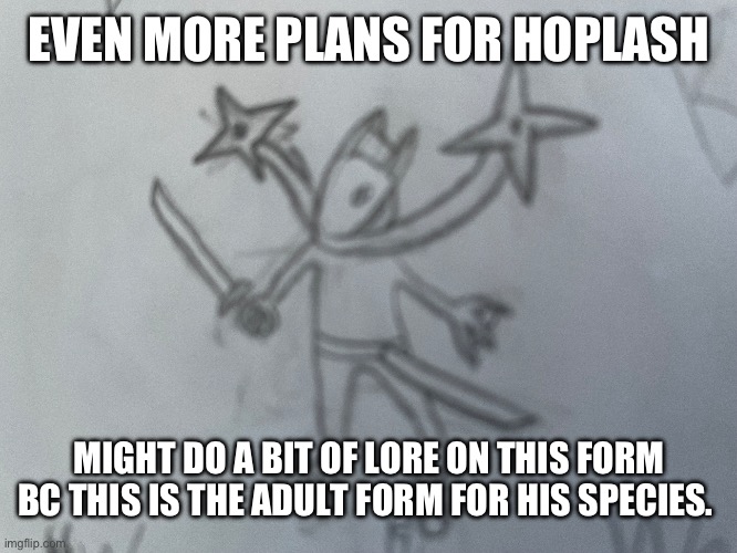 EVEN MORE PLANS FOR HOPLASH; MIGHT DO A BIT OF LORE ON THIS FORM BC THIS IS THE ADULT FORM FOR HIS SPECIES. | made w/ Imgflip meme maker