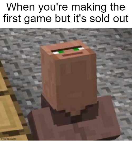 I made the first game but it's sold out | When you're making the first game but it's sold out | image tagged in minecraft villager looking up,memes | made w/ Imgflip meme maker