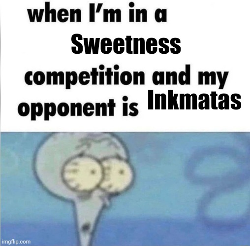 Inkmatas Slander | Sweetness; Inkmatas | image tagged in whe i'm in a competition and my opponent is | made w/ Imgflip meme maker