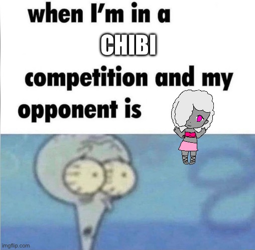 Thank you shiver for the idea | CHIBI | image tagged in whe i'm in a competition and my opponent is | made w/ Imgflip meme maker