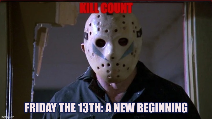 Friday the 13th: A NEW BEGINNING Kill Count | KILL COUNT; FRIDAY THE 13TH: A NEW BEGINNING | image tagged in scary,friday the 13th,fakery,serial killer,copycat | made w/ Imgflip meme maker