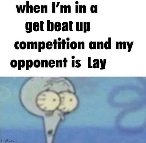 Treand | get beat up; Lay | image tagged in whe i'm in a competition and my opponent is | made w/ Imgflip meme maker