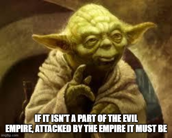 yoda | IF IT ISN'T A PART OF THE EVIL EMPIRE, ATTACKED BY THE EMPIRE IT MUST BE | image tagged in yoda | made w/ Imgflip meme maker