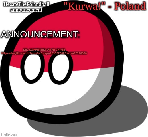 HecateThePolandball temp | DEL COMMENTED ON MY IMAGE https://imgflip.com/i/7xms5m?nerp=1693523025#com27320830 | image tagged in hecatethepolandball temp | made w/ Imgflip meme maker