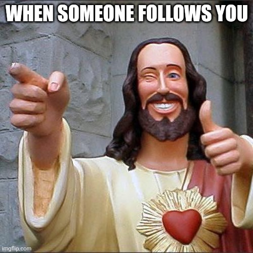 Buddy Christ | WHEN SOMEONE FOLLOWS YOU | image tagged in memes,buddy christ | made w/ Imgflip meme maker