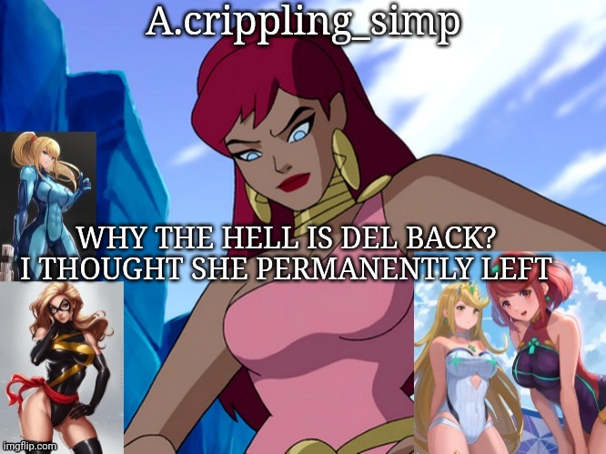 WHY THE HELL IS DEL BACK? I THOUGHT SHE PERMANENTLY LEFT | image tagged in a crippling_simp | made w/ Imgflip meme maker