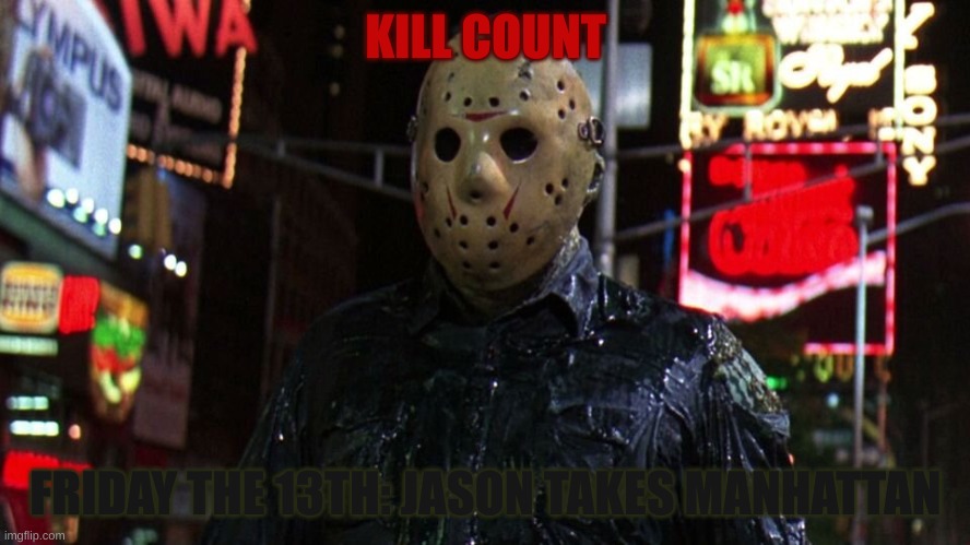 Friday The 13th: JASON TAKES MANHATTAN Kill Count | KILL COUNT; FRIDAY THE 13TH: JASON TAKES MANHATTAN | image tagged in horror movie,horror,jason voorhees,friday the 13th | made w/ Imgflip meme maker