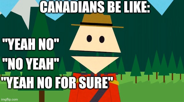 Canadians | CANADIANS BE LIKE:; "YEAH NO"; "NO YEAH"; "YEAH NO FOR SURE" | image tagged in south park,canada,meanwhile in canada | made w/ Imgflip meme maker
