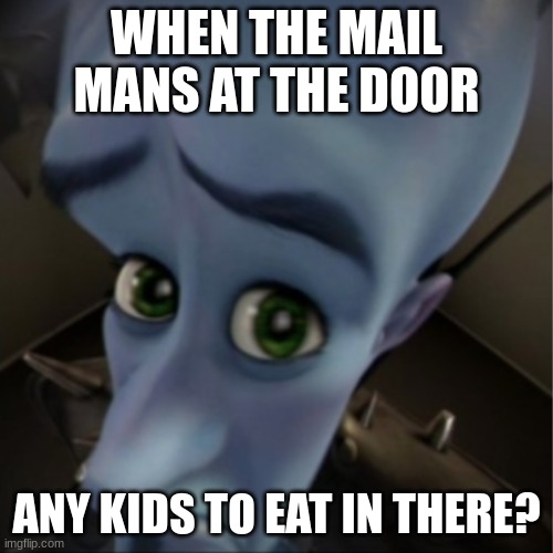 Megamind peeking | WHEN THE MAIL MANS AT THE DOOR; ANY KIDS TO EAT IN THERE? | image tagged in megamind peeking | made w/ Imgflip meme maker