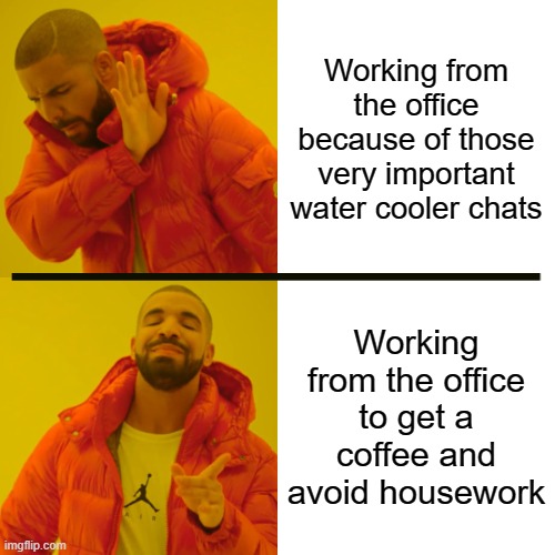 Drake Hotline Bling | Working from the office because of those very important water cooler chats; Working from the office to get a coffee and avoid housework | image tagged in memes,drake hotline bling | made w/ Imgflip meme maker