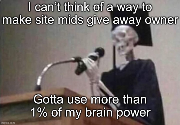 Skeleton scholar | I can’t think of a way to make site mids give away owner; Gotta use more than 1% of my brain power | image tagged in skeleton scholar | made w/ Imgflip meme maker