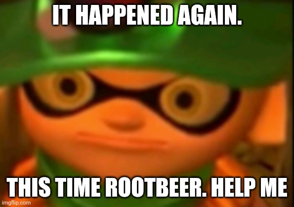 Why. | IT HAPPENED AGAIN. THIS TIME ROOTBEER. HELP ME | made w/ Imgflip meme maker