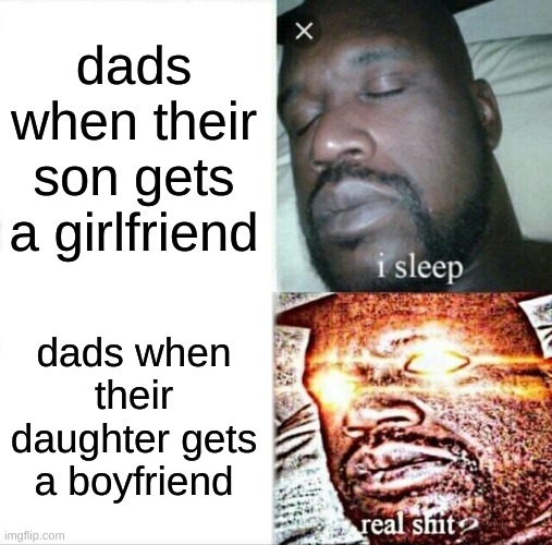 Sleeping Shaq | dads when their son gets a girlfriend; dads when their daughter gets a boyfriend | image tagged in memes,sleeping shaq | made w/ Imgflip meme maker