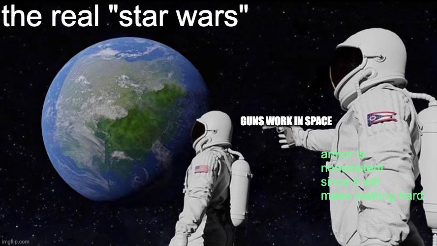 this is more realistic | the real "star wars"; GUNS WORK IN SPACE; armor is nonexistent since it will make walking hard | image tagged in memes,always has been | made w/ Imgflip meme maker