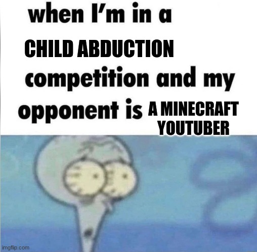 DONT TAKE THIS SERIOUSLY THIS IS JOKE | CHILD ABDUCTION; A MINECRAFT YOUTUBER | image tagged in when im in a competition,sussy | made w/ Imgflip meme maker